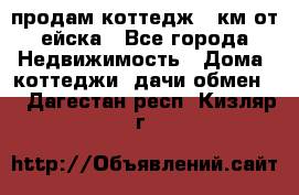 продам коттедж 1 км от ейска - Все города Недвижимость » Дома, коттеджи, дачи обмен   . Дагестан респ.,Кизляр г.